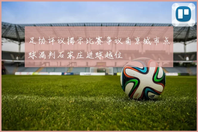 足协评议揭示比赛争议南京城市点球漏判石家庄进球越位