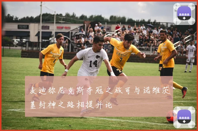 麦迪称尼克斯夺冠之旅可与诺维茨基封神之路相提并论