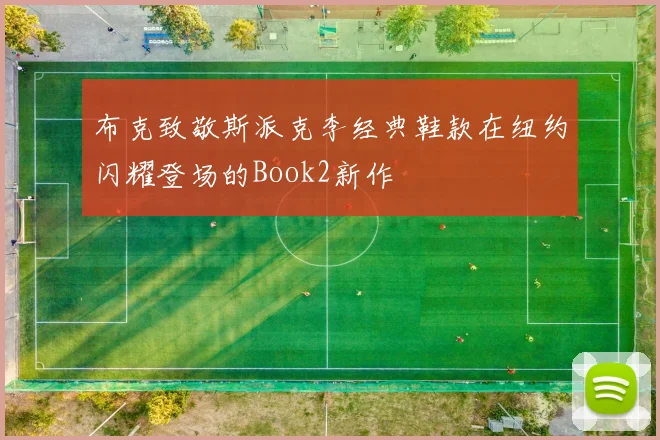 布克致敬斯派克李经典鞋款在纽约闪耀登场的Book2新作