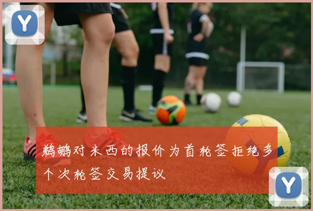 鹈鹕对米西的报价为首轮签拒绝多个次轮签交易提议