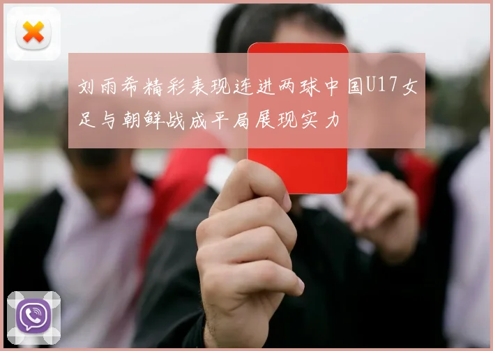 刘雨希精彩表现连进两球中国U17女足与朝鲜战成平局展现实力
