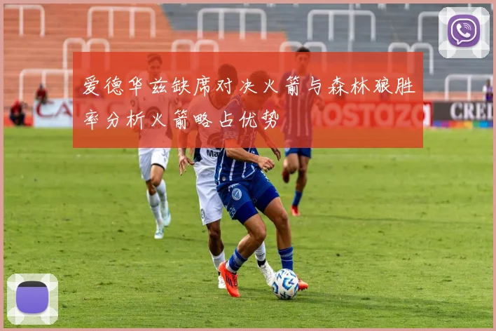 爱德华兹缺席对决火箭与森林狼胜率分析火箭略占优势