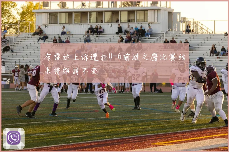 布雷达上诉遭拒0-6前进之鹰比赛结果将维持不变