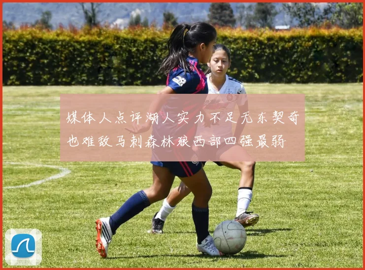 媒体人点评湖人实力不足无东契奇也难敌马刺森林狼西部四强最弱