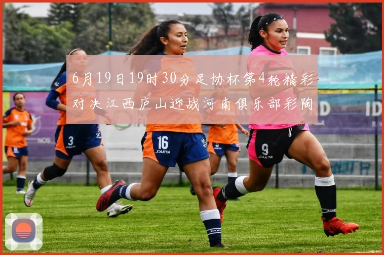 6月19日19时30分足协杯第4轮精彩对决江西庐山迎战河南俱乐部彩陶坊